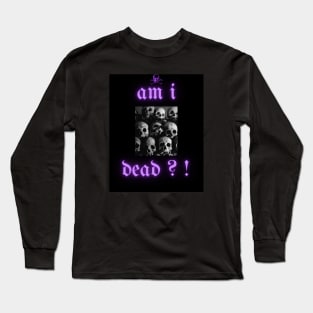 Am i dead ?! Long Sleeve T-Shirt